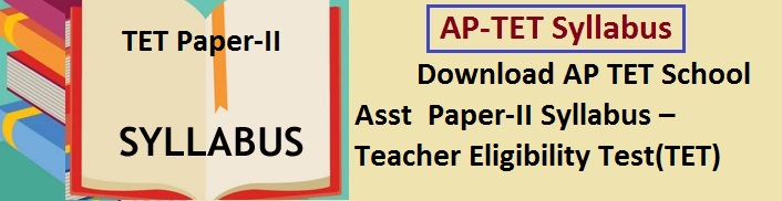 Download AP TET Syllabus Contents  School Assistant(SA)    Paper-II  Syllabus – Teacher Eligibility Test(TET)  