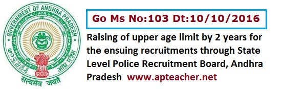 Two More  years Raising of Upper Age Limit for the Ensuing Recruitments through State Level Police Recruitment Board, G.O.Ms.No. 103 AP Police HOME ( LEGAL.II) DEPARTMENT   Dt:09-09-2016    