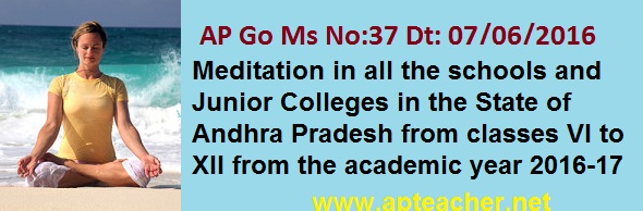 Go. Ms No.37 Dt:07/06/2016 School Education Department– Implementation of Yoga or Meditation in all the
schools and Junior Colleges  