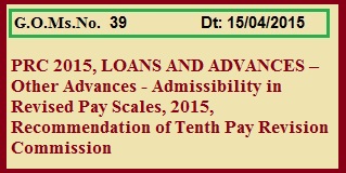 GO 39 PRC 2015 Loans and Advances Admissibility 10th PRC, G.O.Ms.No. 39 PRC Recommendation Loans and Advances  
