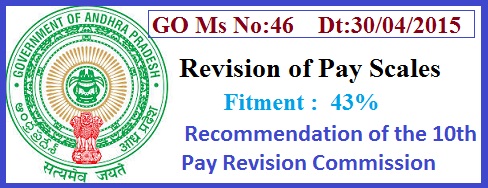 GO 46 Revised Pay Scales AP PRC 2015, AP PRC 2015 GO 46  Fitment 43%, GO 46 Dt:30/04/2015 New Pay Scales,
     10th Pay Revision Commission, GO Ms No:46     