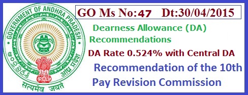 GO 47  Dearness Allowance(DA) Rate 0.524%, 10th Pay Commission, 
     GO 47 Dt:30/04/2015 DA Recommendations 10th Pay Commission   