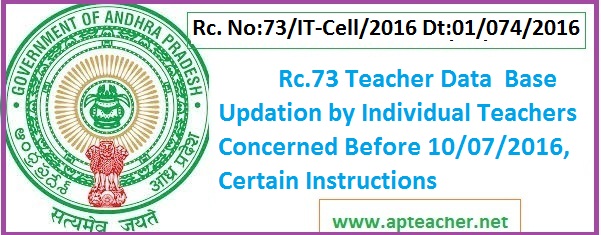 Rc.73 Teacher Data  Base Updation by Individual Concerned Before 10/07/2016, Rc. No:73/IT-Cell/2016 Dt:01/074/2016  Certain Instructions to Teachers/Headmasters/Mandal  Educational  Officers/Deputy   Educational    Officers     