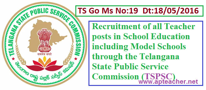 TS Go.19 Teacher Posts Selections Through Telangana State Public Commission , TS GO.19 Dt:18/05/2016 TSPSC Recruit Teacher Posts Instead of DSC  